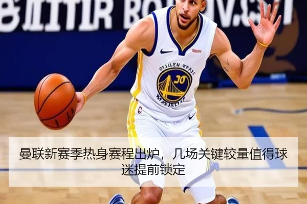 曼联新赛季热身赛程出炉，几场关键较量值得球迷提前锁定（kaiyun）